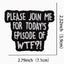 Embroidered patch with text 'PLEASE JOIN ME FOR TODAY'S EPISODE OF WTF?' and dimensions on a white background